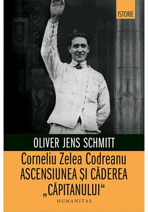 Corneliu Zelea Codreanu. Ascensiunea si caderea „Capitanului“ 