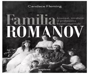 Familia Romanov. Asasinat, revolutie si prabusirea Rusiei imperiale