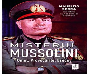 Misterul Mussolini. Omul. Provocarile. Esecul