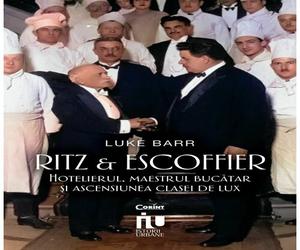 Ritz si Escoffier. Hotelierul, maestrul bucatar si ascensiunea clasei de lux