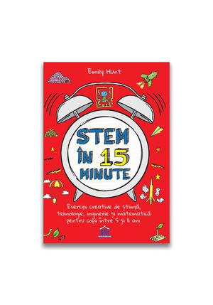 Stem in 15 minute: Exercitii creative de stiinta, tehnologie, inginerie si matematica pentru copii intre 5 si 11 ani 