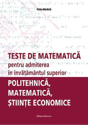 Teste de matematica pentru admiterea în învatamantul superior – politehnica, matematica, stiinte economice 